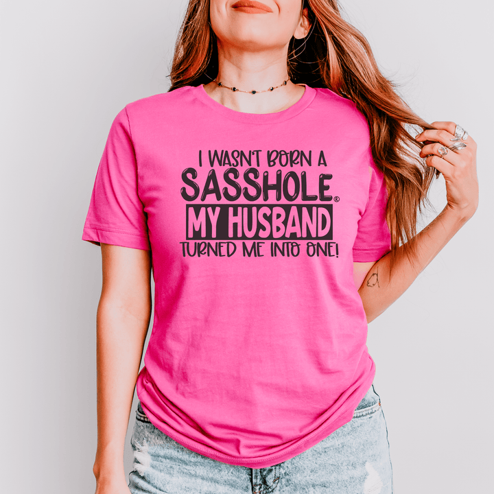 I Wasn’t Born a Sasshole, My Husband Turned Me Into One women’s graphic tee