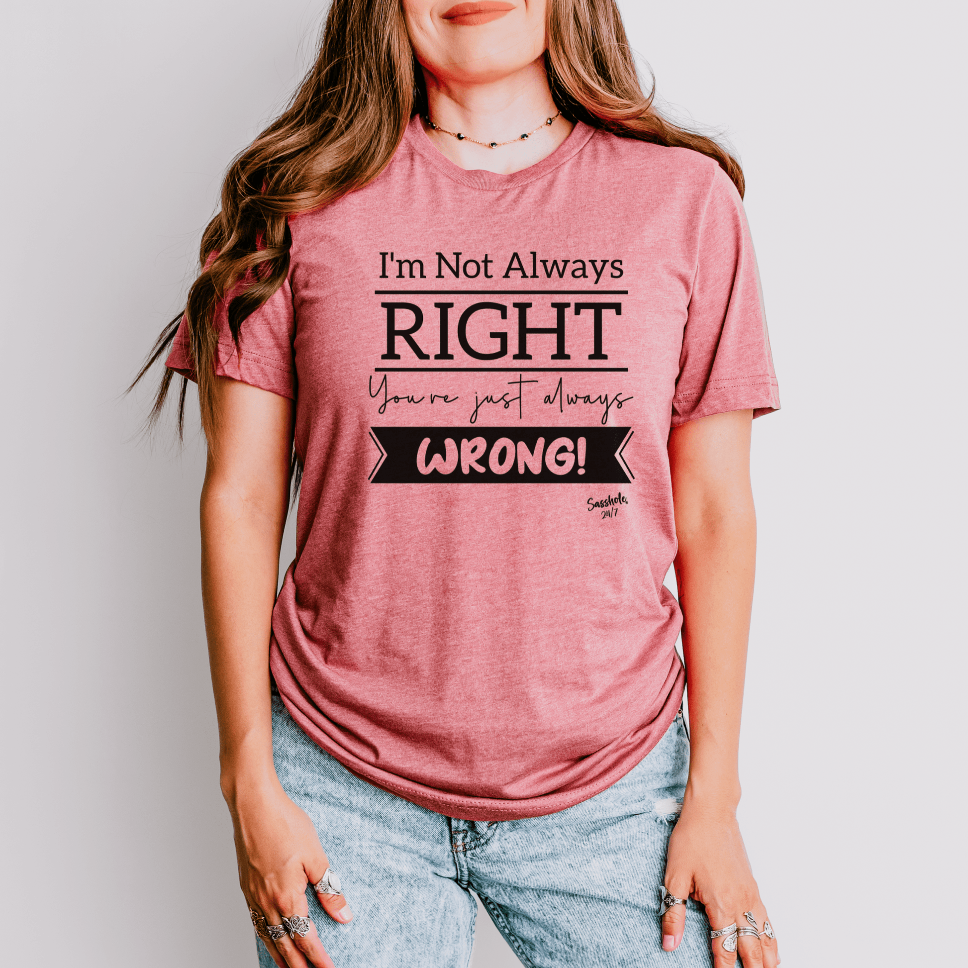 I'm Not Always Right You're Just Always Wrong! Funny Women's Sasshole® T-shirt - Funny Graphic Tee by Sasshole® Clothing