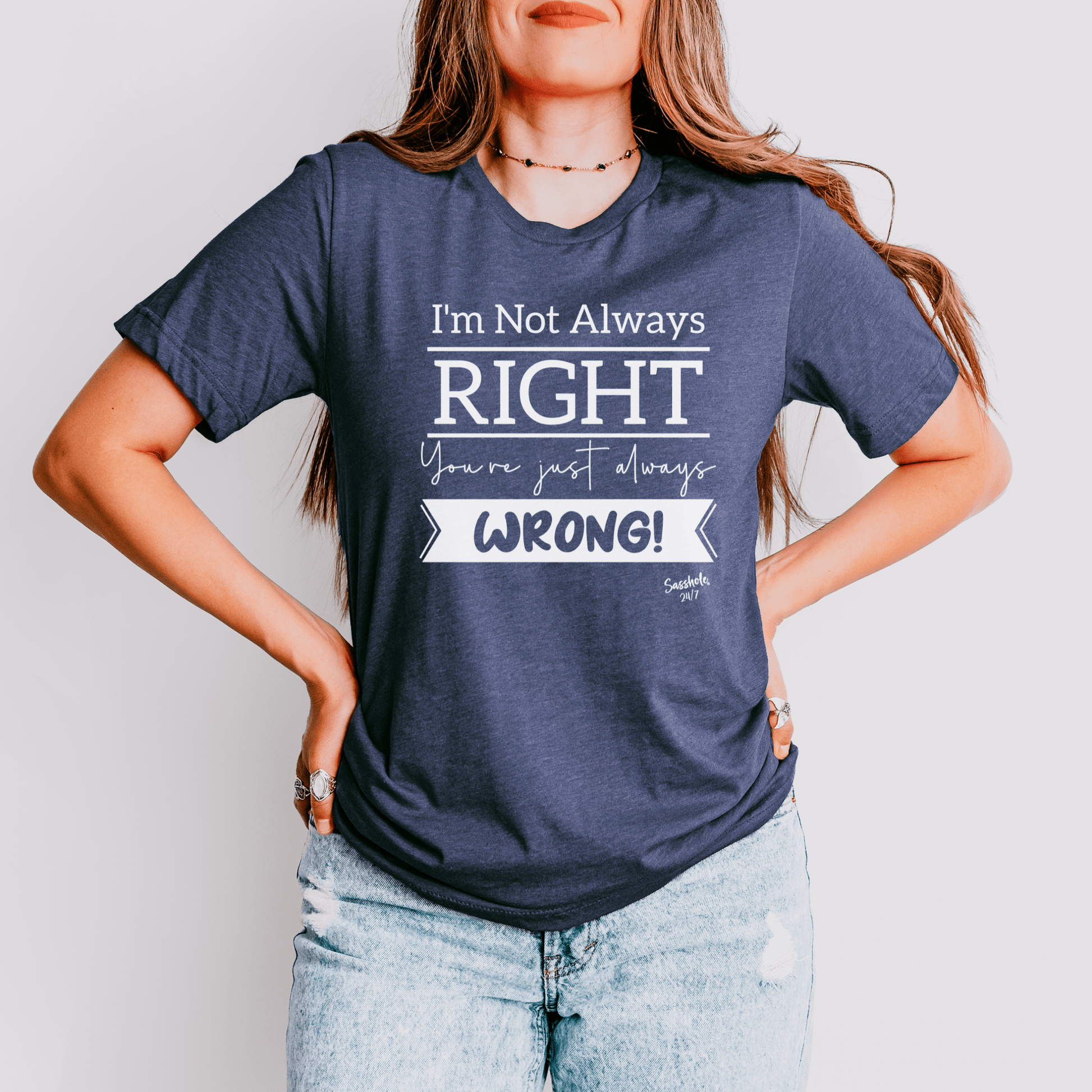 I'm Not Always Right You're Just Always Wrong! Funny Women's Sasshole® T-shirt - Funny Graphic Tee by Sasshole® Clothing